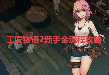 工匠物语2新手全流程、配方攻略